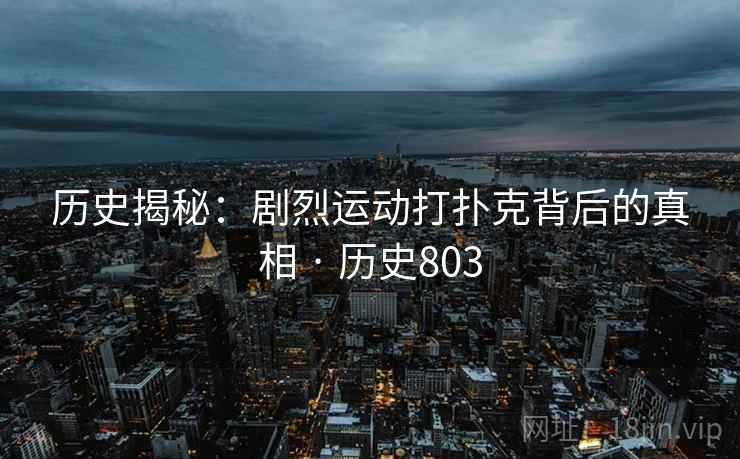 历史揭秘：剧烈运动打扑克背后的真相 · 历史803  第2张