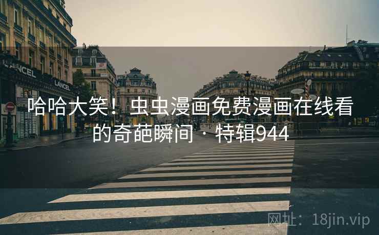 哈哈大笑！虫虫漫画免费漫画在线看的奇葩瞬间 · 特辑944