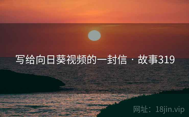写给向日葵视频的一封信 · 故事319