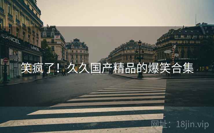 笑疯了！久久国产精品的爆笑合集  第2张
