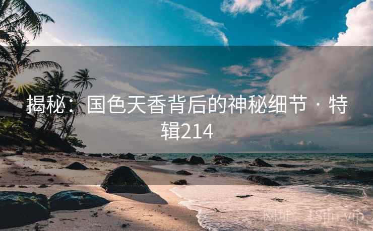 揭秘：国色天香背后的神秘细节 · 特辑214