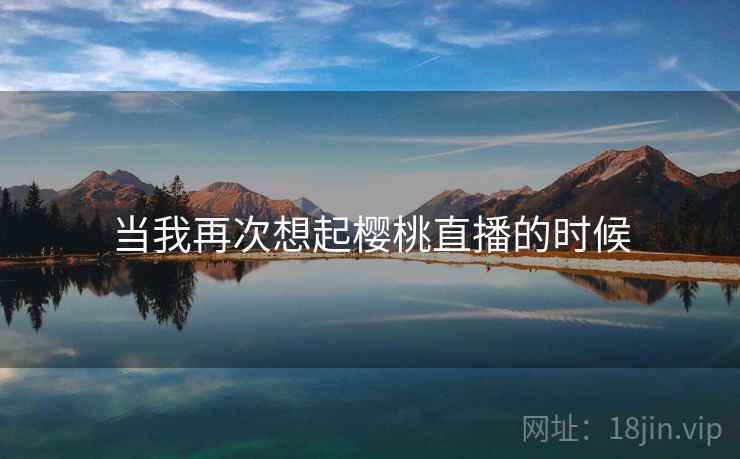 当我再次想起樱桃直播的时候  第2张