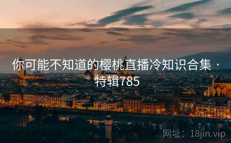 你可能不知道的樱桃直播冷知识合集 · 特辑785  第2张