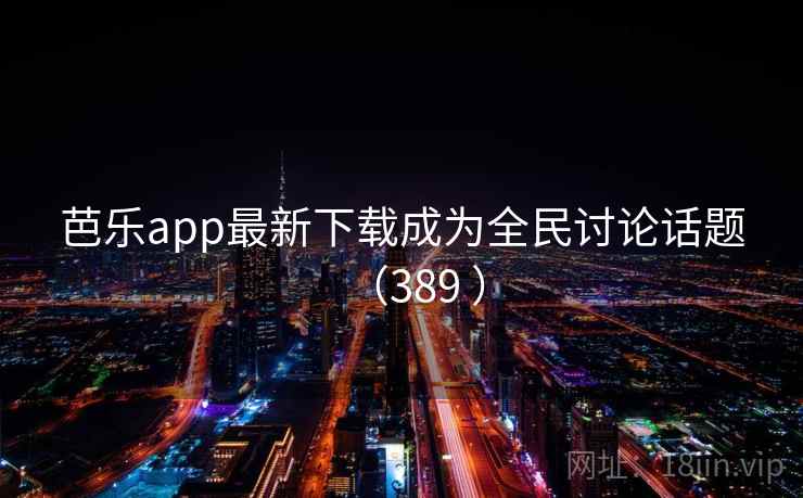 芭乐app最新下载成为全民讨论话题(389 ) 第2张 芭乐app最新下载成为全民讨论话题(389 ) 第2张