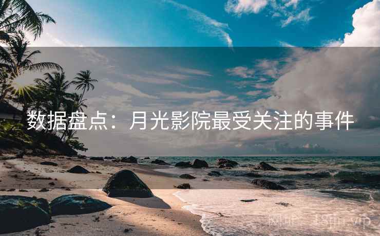 数据盘点：月光影院最受关注的事件
