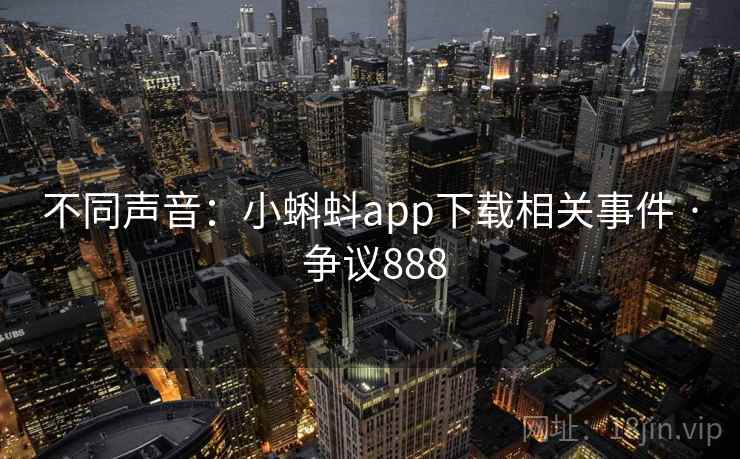 不同声音:小蝌蚪app下载相关事件 · 争议888 第2张 不同声音:小蝌蚪app下载相关事件 · 争议888 第2张