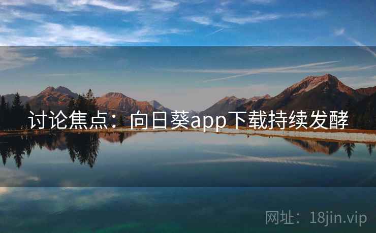 讨论焦点：向日葵app下载持续发酵  第1张