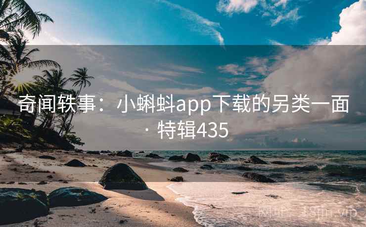 奇闻轶事：小蝌蚪app下载的另类一面 · 特辑435  第2张