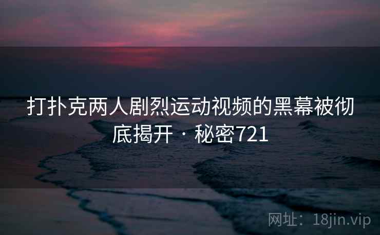 打扑克两人剧烈运动视频的黑幕被彻底揭开 · 秘密721  第2张