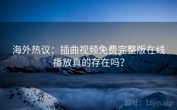 海外热议:插曲视频免费完整版在线播放真的存在吗? 第1张 海外热议:插曲视频免费完整版在线播放真的存在吗? 第1张