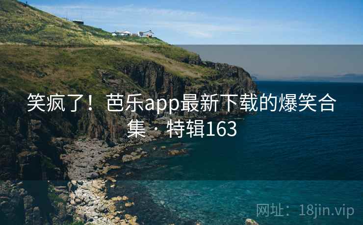 笑疯了!芭乐app最新下载的爆笑合集 · 特辑163 第1张 笑疯了!芭乐app最新下载的爆笑合集 · 特辑163 第1张