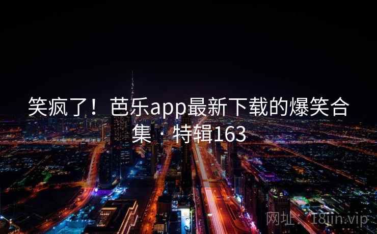 笑疯了!芭乐app最新下载的爆笑合集 · 特辑163 第2张 笑疯了!芭乐app最新下载的爆笑合集 · 特辑163 第2张