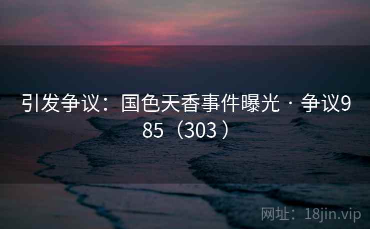 引发争议：国色天香事件曝光 · 争议985（303 ）  第1张