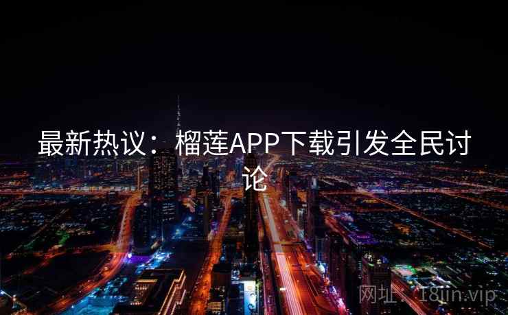 最新热议:榴莲APP下载引发全民讨论 第2张 最新热议:榴莲APP下载引发全民讨论 第2张