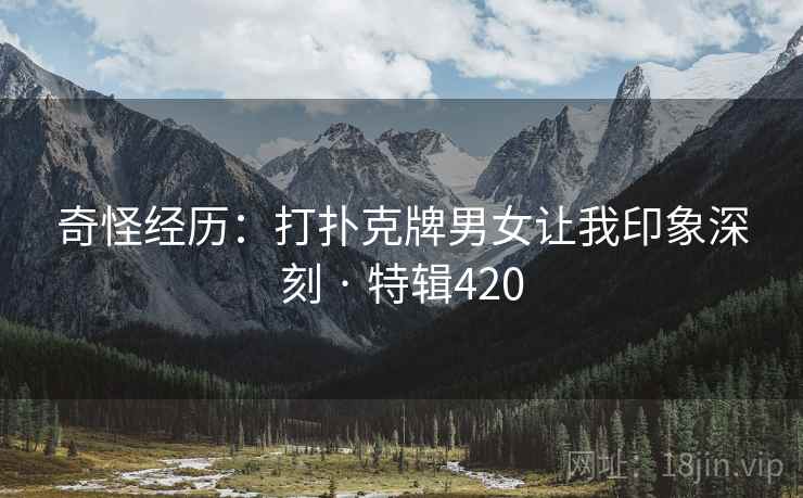 奇怪经历:打扑克牌男女让我印象深刻 · 特辑420 第2张 奇怪经历:打扑克牌男女让我印象深刻 · 特辑420 第2张