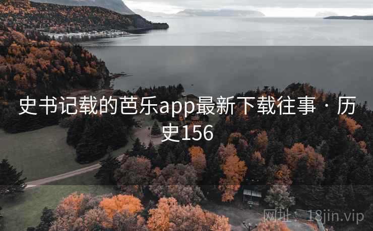 史书记载的芭乐app最新下载往事 · 历史156 第2张 史书记载的芭乐app最新下载往事 · 历史156 第2张