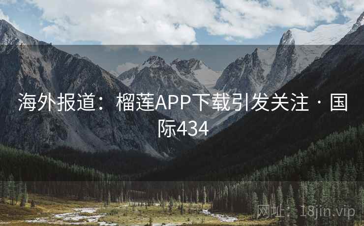 海外报道:榴莲APP下载引发关注 · 国际434 第2张 海外报道:榴莲APP下载引发关注 · 国际434 第2张