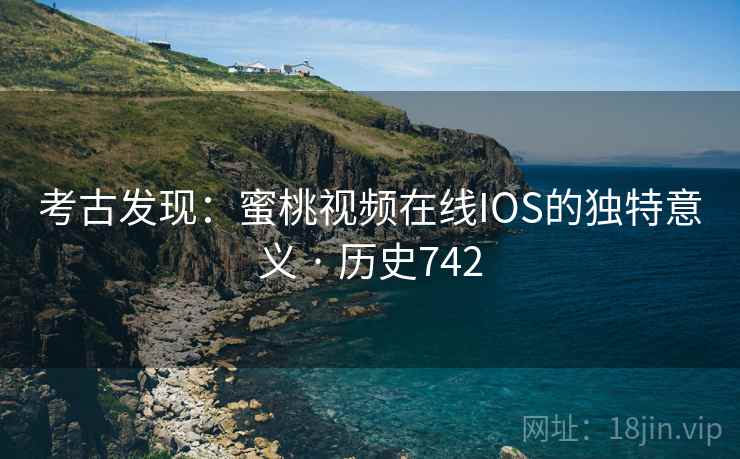 考古发现：蜜桃视频在线IOS的独特意义 · 历史742  第2张